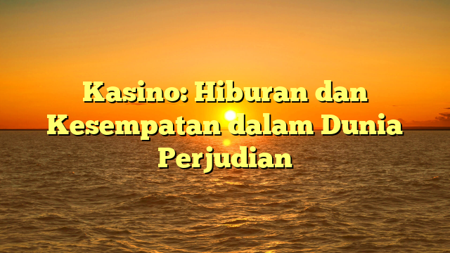 Kasino: Hiburan dan Kesempatan dalam Dunia Perjudian