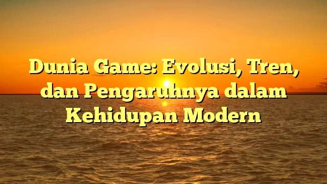 Dunia Game: Evolusi, Tren, dan Pengaruhnya dalam Kehidupan Modern