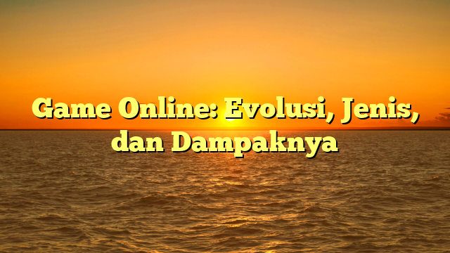 Game Online: Evolusi, Jenis, dan Dampaknya