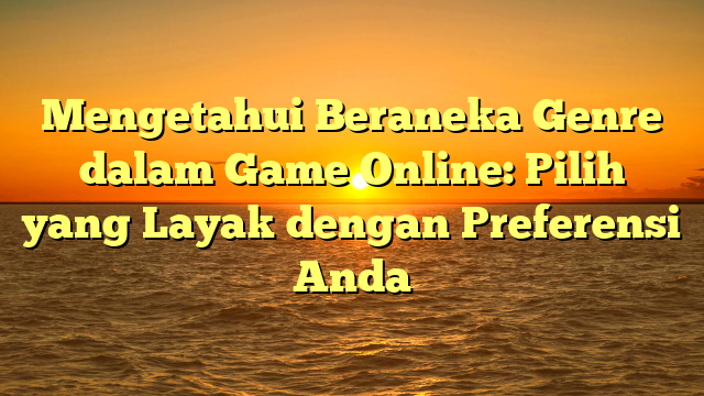 Mengetahui Beraneka Genre dalam Game Online: Pilih yang Layak dengan Preferensi Anda