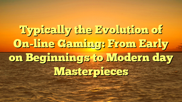 Typically the Evolution of On-line Gaming: From Early on Beginnings to Modern day Masterpieces