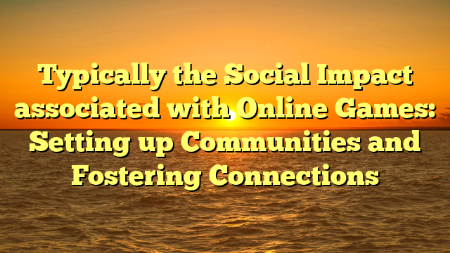 Typically the Social Impact associated with Online Games: Setting up Communities and Fostering Connections